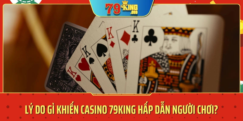 Lý do gì khiến casino 79KING hấp dẫn người chơi?