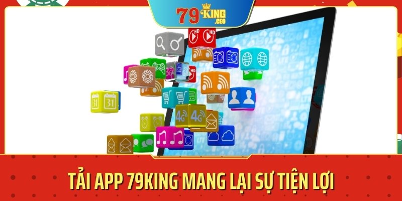 Việc tải app 79KING mang lại sự tiện lợi và dễ dàng trong quá trình trải nghiệm